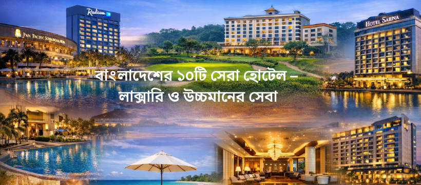 বাংলাদেশের ১০টি সেরা হোটেল – লাক্সারি ও উচ্চমানের সেবা